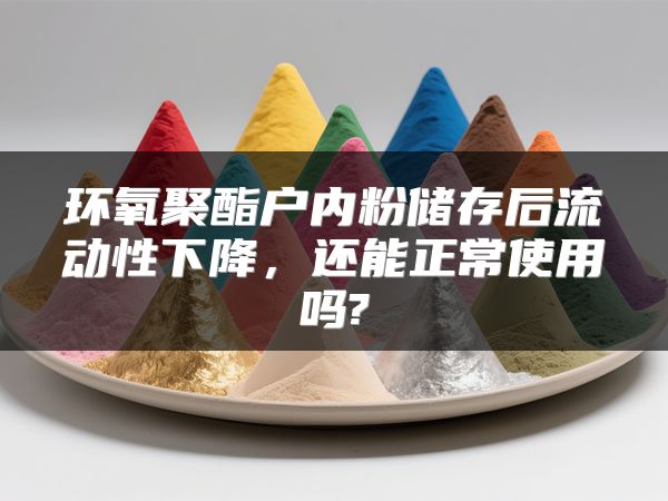 环氧聚酯户内粉储存后流动性下降，还能正常使用吗?