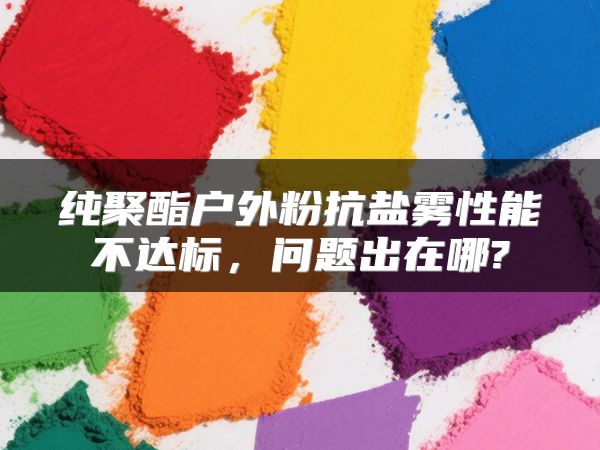 纯聚酯户外粉抗盐雾性能不达标，问题出在哪?