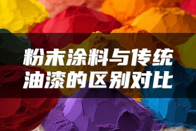 粉末涂料与传统油漆的区别对比