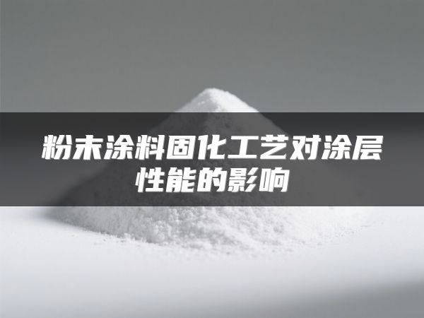 粉末涂料固化工艺对涂层性能的影响