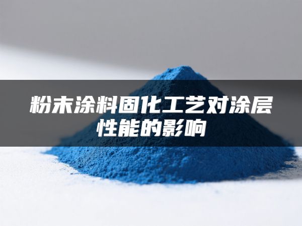 粉末涂料固化工艺对涂层性能的影响